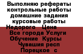 Выполняю рефераты, контрольные работы, домашние задания, курсовые работы. Недорого › Цена ­ 500 - Все города Услуги » Обучение. Курсы   . Чувашия респ.,Порецкое. с.